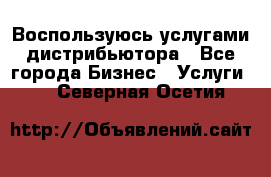 Воспользуюсь услугами дистрибьютора - Все города Бизнес » Услуги   . Северная Осетия